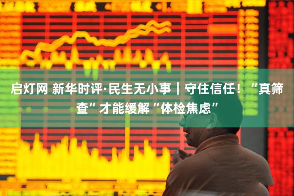 启灯网 新华时评·民生无小事｜守住信任！“真筛查”才能缓解“体检焦虑”