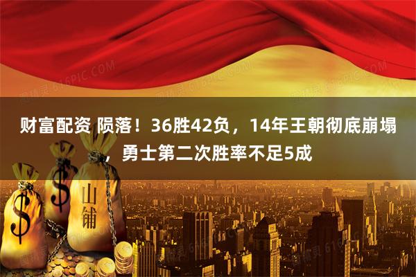 财富配资 陨落！36胜42负，14年王朝彻底崩塌，勇士第二次胜率不足5成