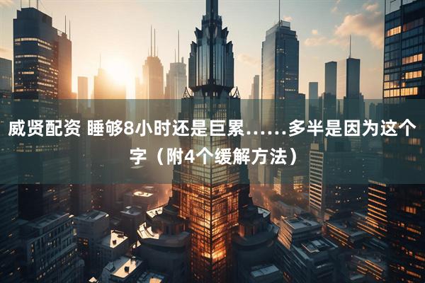 威贤配资 睡够8小时还是巨累……多半是因为这个字（附4个缓解方法）