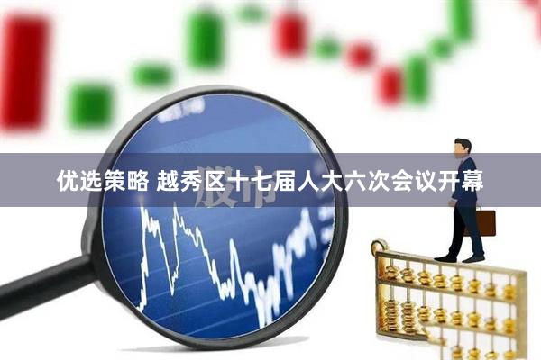 优选策略 越秀区十七届人大六次会议开幕